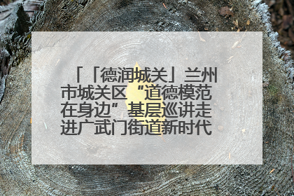 「德润城关」兰州市城关区“道德模范在身边”基层巡讲走进广武门街道新时代文明实践所