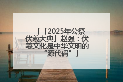 「2025年公祭伏羲大典」赵强：伏羲文化是中华文明的“源代码”