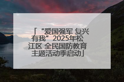 “爱国强军 复兴有我”2025年松江区 全民国防教育主题活动季启动