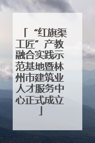 “红旗渠工匠”产教融合实践示范基地暨林州市建筑业人才服务中心正式成立