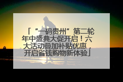 “一码贵州”第二轮年中盛典大促开启！六大活动叠加补贴优惠，开启省钱购物新体验