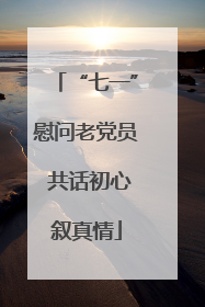 “七一”慰问老党员 共话初心叙真情