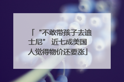 “不敢带孩子去迪士尼” 近七成美国人觉得物价还要涨