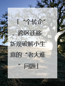 “个转企”、跨区迁移 新规破解小生意的“老大难”问题