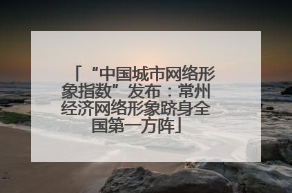 “中国城市网络形象指数”发布：常州经济网络形象跻身全国第一方阵
