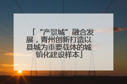 “产景城”融合发展，青州创新打造以县城为重要载体的城镇化建设样本
