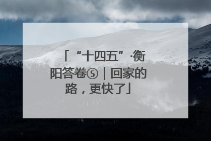 “十四五”·衡阳答卷⑤｜回家的路，更快了