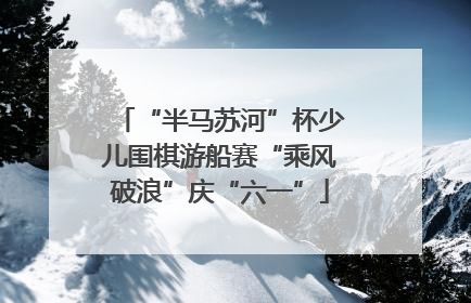 “半马苏河”杯少儿围棋游船赛“乘风破浪”庆“六一”