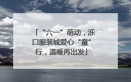 “六一”萌动，泺口服装城爱心“童”行，温暖再出发