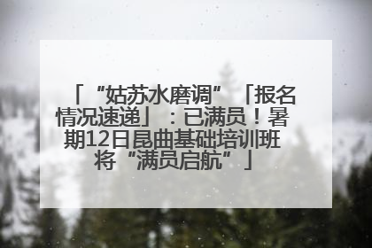 “姑苏水磨调”「报名情况速递」：已满员！暑期12日昆曲基础培训班将“满员启航”