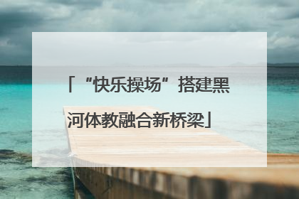 “快乐操场”搭建黑河体教融合新桥梁
