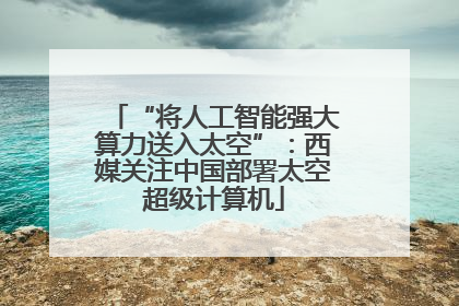“将人工智能强大算力送入太空”：西媒关注中国部署太空超级计算机