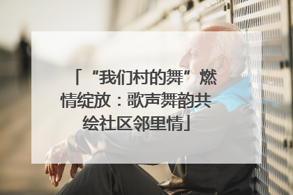 “我们村的舞”燃情绽放：歌声舞韵共绘社区邻里情