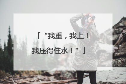 “我重，我上！我压得住水！”