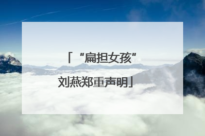 “扁担女孩”刘燕郑重声明