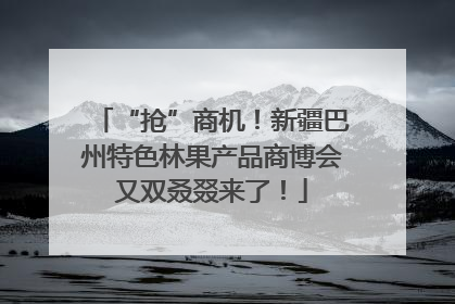 “抢”商机！新疆巴州特色林果产品商博会又双叒叕来了！