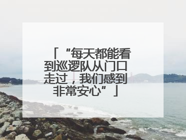 “每天都能看到巡逻队从门口走过，我们感到非常安心”