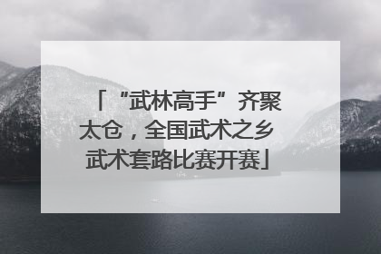 “武林高手”齐聚太仓，全国武术之乡武术套路比赛开赛
