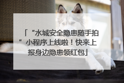 “水城安全隐患随手拍”小程序上线啦！快来上报身边隐患领红包