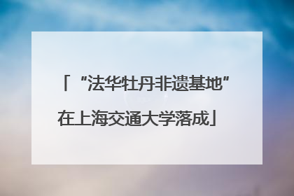 “法华牡丹非遗基地”在上海交通大学落成