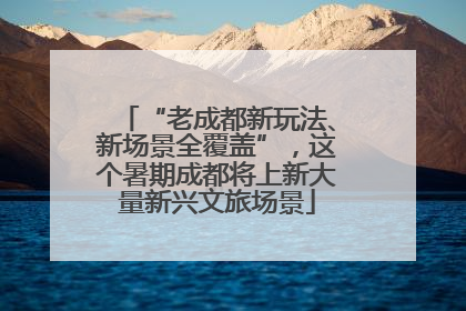 “老成都新玩法、新场景全覆盖”，这个暑期成都将上新大量新兴文旅场景