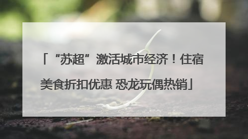 “苏超”激活城市经济！住宿美食折扣优惠 恐龙玩偶热销
