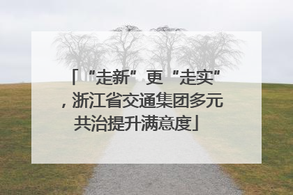 “走新”更“走实”，浙江省交通集团多元共治提升满意度