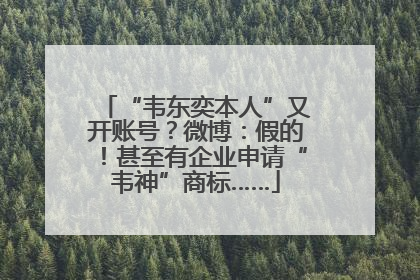 “韦东奕本人”又开账号？微博：假的！甚至有企业申请“韦神”商标……