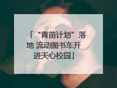 “青苗计划”落地 流动图书车开进天心校园