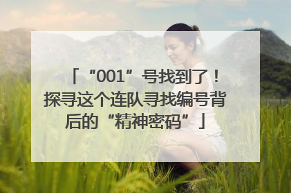 “001”号找到了！探寻这个连队寻找编号背后的“精神密码”