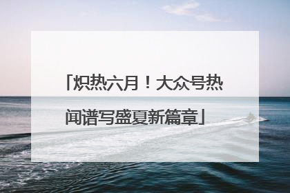 炽热六月！大众号热闻谱写盛夏新篇章