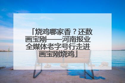烧鸡哪家香？还数画宝刚——河南报业全媒体老字号行走进画宝刚烧鸡