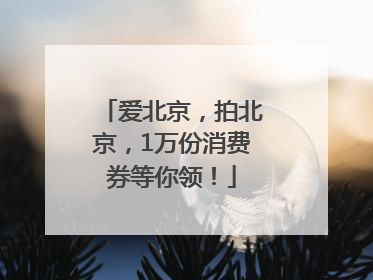 爱北京，拍北京，1万份消费券等你领！