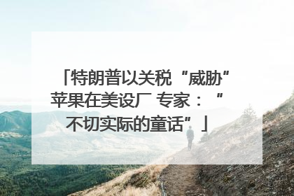 特朗普以关税“威胁”苹果在美设厂 专家：“不切实际的童话”