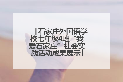 石家庄外国语学校七年级4班“我爱石家庄”社会实践活动成果展示