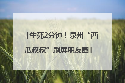生死2分钟！泉州“西瓜叔叔”刷屏朋友圈