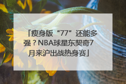 瘦身版“77”还能多强？NBA球星东契奇7月来沪出战热身赛
