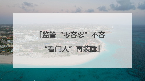 监管“零容忍”不容“看门人”再装睡