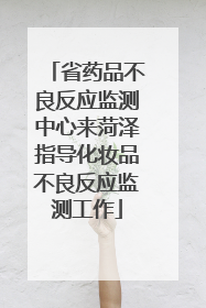 省药品不良反应监测中心来菏泽指导化妆品不良反应监测工作