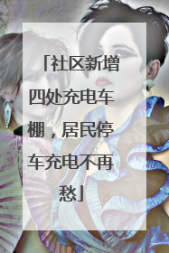 社区新增四处充电车棚，居民停车充电不再愁