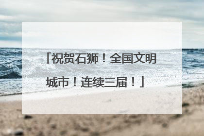祝贺石狮！全国文明城市！连续三届！
