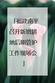 福建南平召开新增耕地后期管护工作现场会