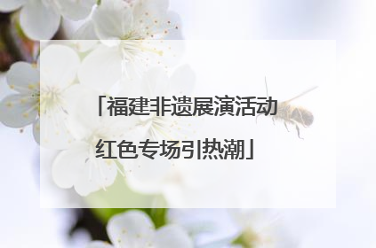 福建非遗展演活动红色专场引热潮