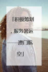 积极筹划，服务暑运——澳门航空