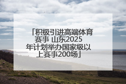积极引进高端体育赛事 山东2025年计划举办国家级以上赛事200场