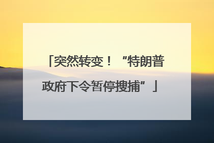 突然转变！“特朗普政府下令暂停搜捕”