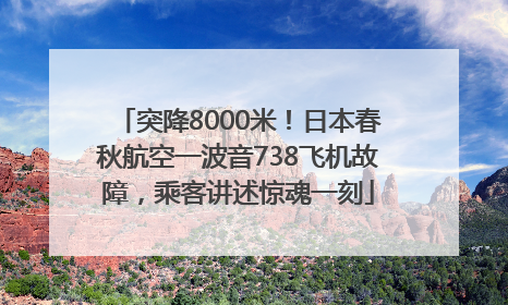 突降8000米！日本春秋航空一波音738飞机故障，乘客讲述惊魂一刻