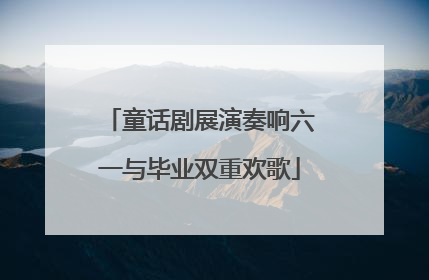 童话剧展演奏响六一与毕业双重欢歌