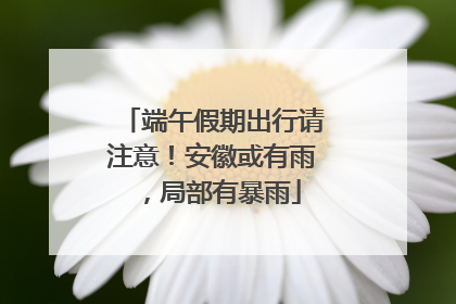 端午假期出行请注意！安徽或有雨，局部有暴雨