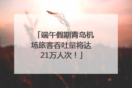 端午假期青岛机场旅客吞吐量将达21万人次！